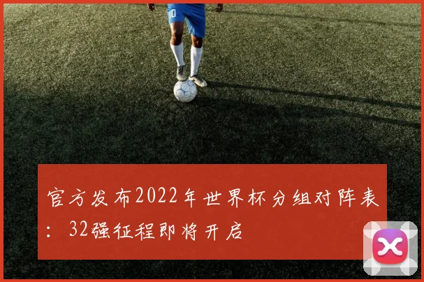 官方发布2022年世界杯分组对阵表：32强征程即将开启