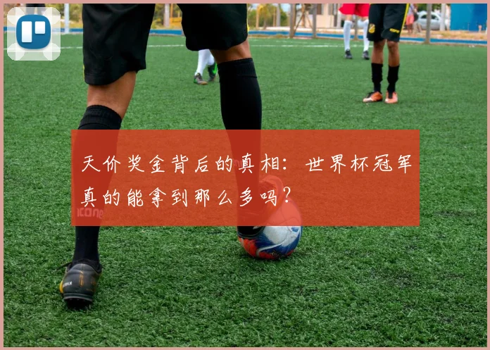 天价奖金背后的真相:世界杯冠军真的能拿到那么多吗?