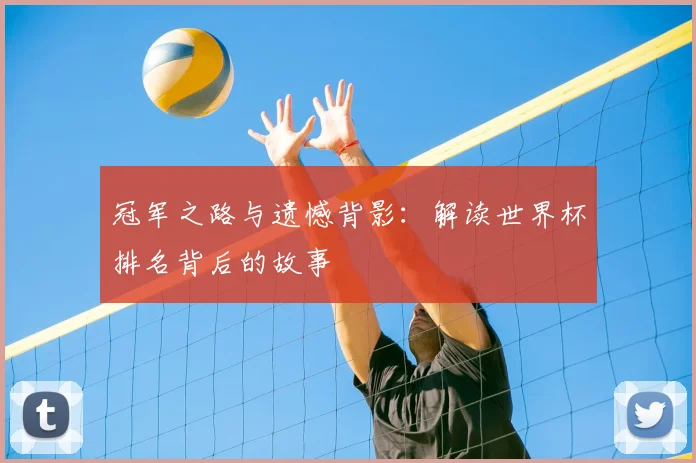 冠军之路与遗憾背影：解读世界杯排名背后的故事