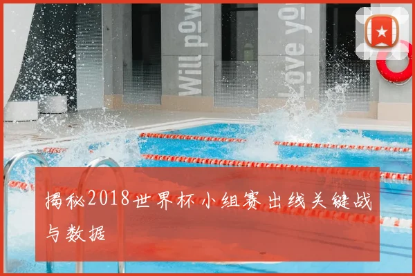 揭秘2018世界杯小组赛出线关键战与数据
