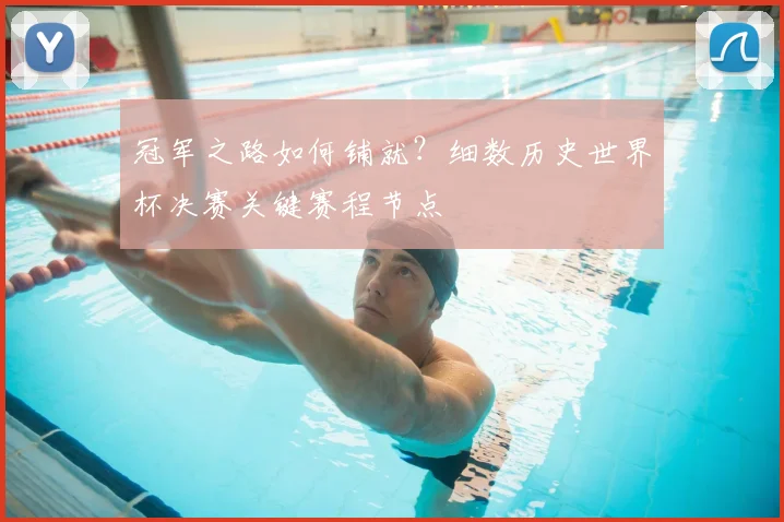 冠军之路如何铺就？细数历史世界杯决赛关键赛程节点