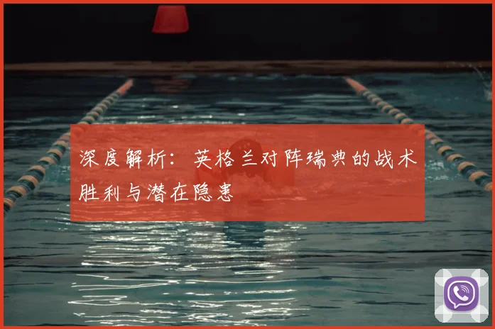 深度解析:英格兰对阵瑞典的战术胜利与潜在隐患