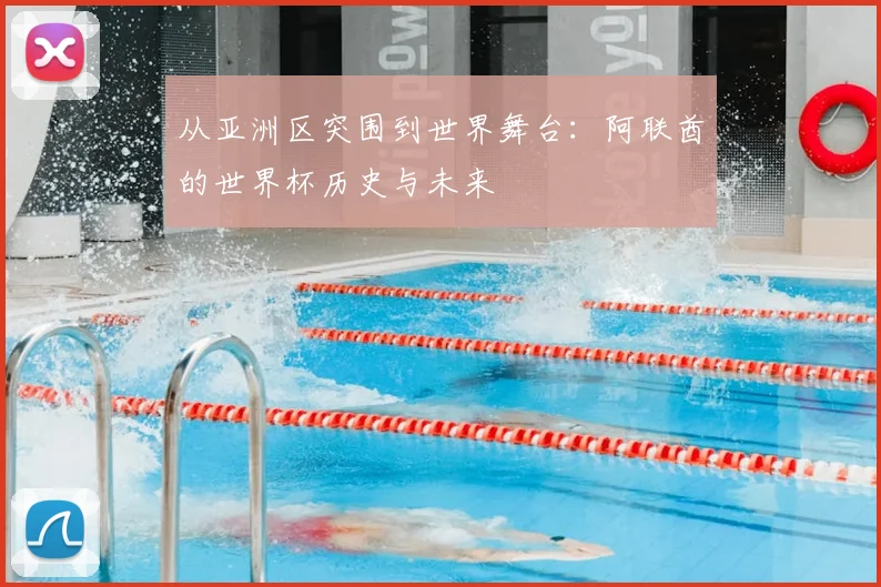 从亚洲区突围到世界舞台：阿联酋的世界杯历史与未来