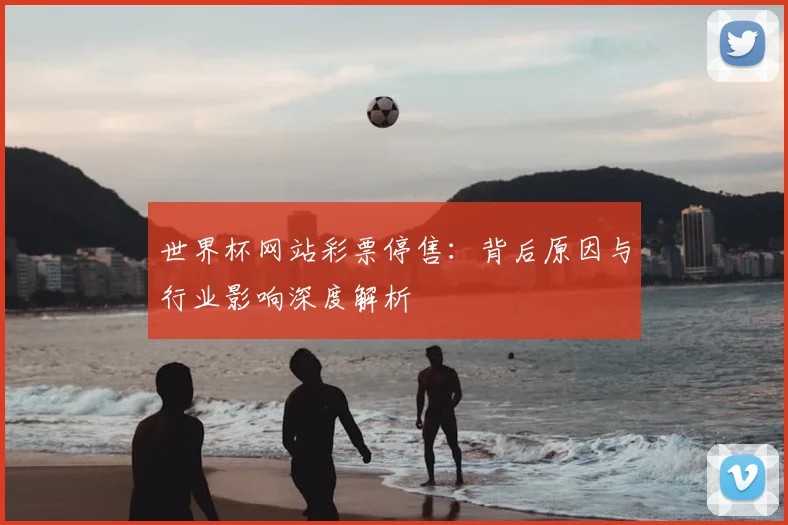 世界杯网站彩票停售：背后原因与行业影响深度解析