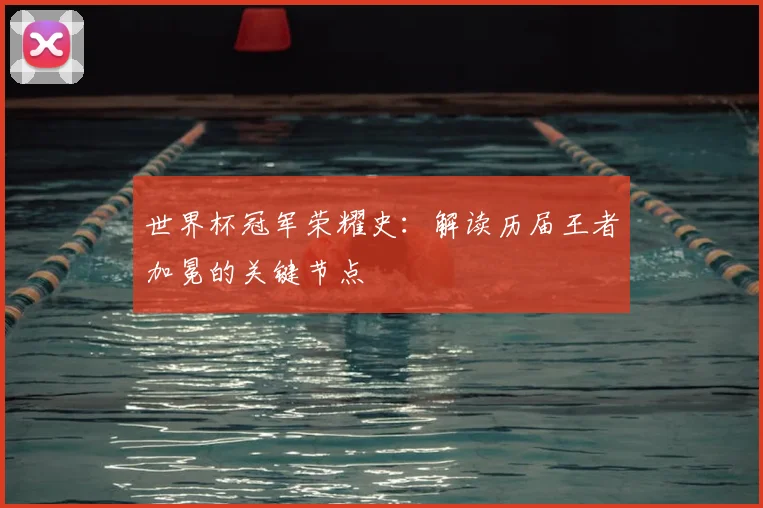 世界杯冠军荣耀史:解读历届王者加冕的关键节点