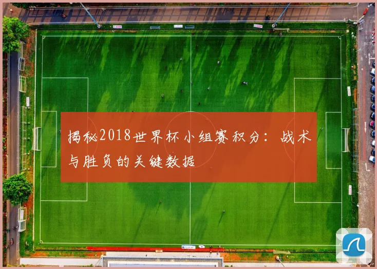 揭秘2018世界杯小组赛积分：战术与胜负的关键数据