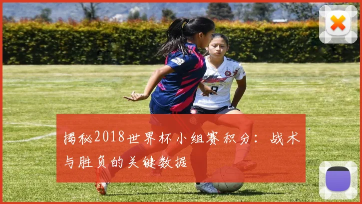 揭秘2018世界杯小组赛积分：战术与胜负的关键数据