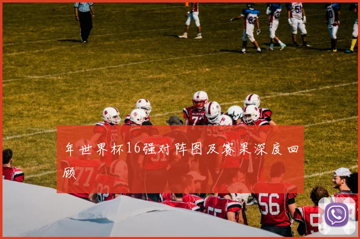 年世界杯16强对阵图及赛果深度回顾