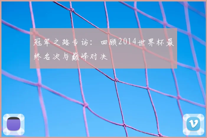 冠军之路专访：回顾2014世界杯最终名次与巅峰对决