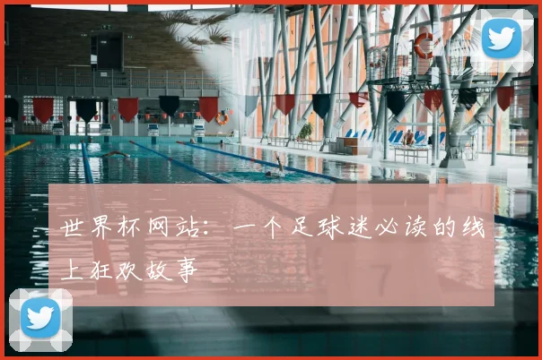 世界杯网站:一个足球迷必读的线上狂欢故事