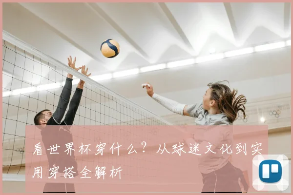 看世界杯穿什么?从球迷文化到实用穿搭全解析